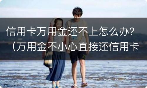 信用卡万用金还不上怎么办？（万用金不小心直接还信用卡了）