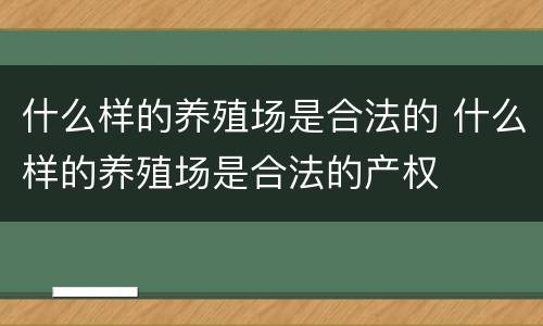 什么样的养殖场是合法的 什么样的养殖场是合法的产权