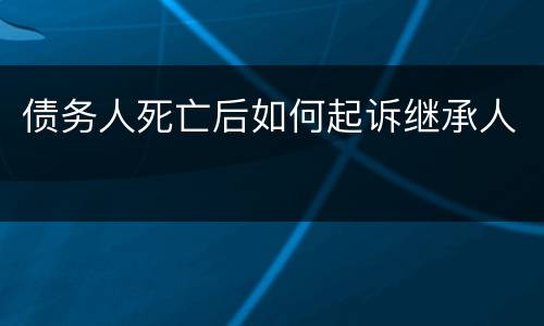 债务人死亡后如何起诉继承人