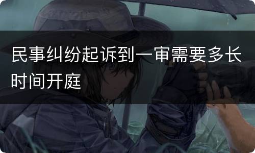 民事纠纷起诉到一审需要多长时间开庭