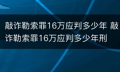 敲诈勒索罪16万应判多少年 敲诈勒索罪16万应判多少年刑