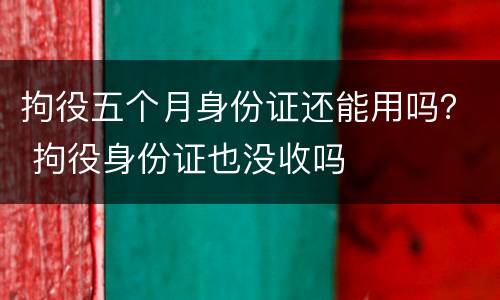 拘役五个月身份证还能用吗？ 拘役身份证也没收吗