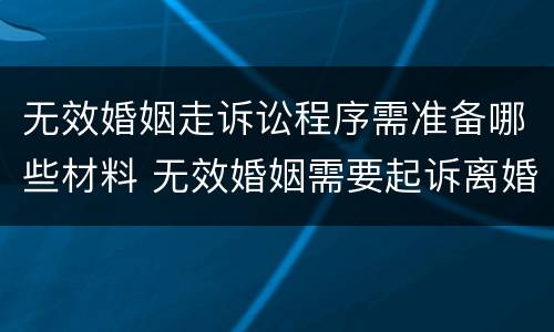 无效婚姻走诉讼程序需准备哪些材料 无效婚姻需要起诉离婚吗