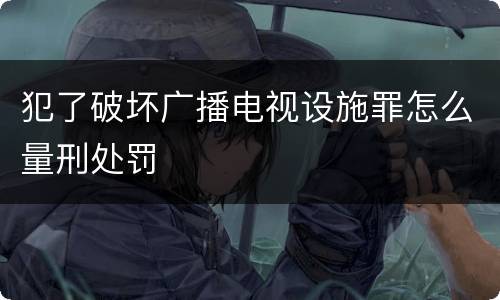犯了破坏广播电视设施罪怎么量刑处罚