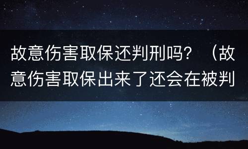 故意伤害取保还判刑吗？（故意伤害取保出来了还会在被判刑吗）
