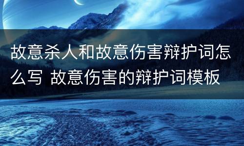 故意杀人和故意伤害辩护词怎么写 故意伤害的辩护词模板