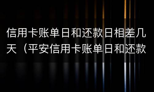 信用卡账单日和还款日相差几天（平安信用卡账单日和还款日相差几天）