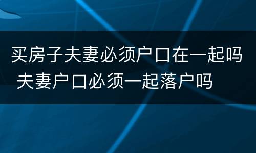买房子夫妻必须户口在一起吗 夫妻户口必须一起落户吗