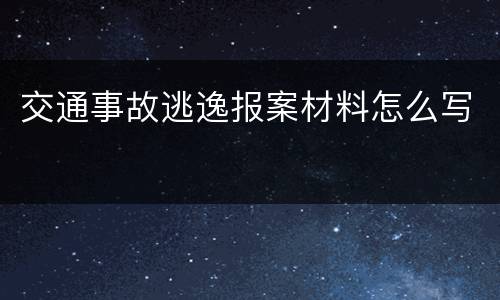 交通事故逃逸报案材料怎么写