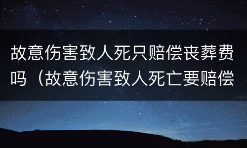 故意伤害致人死只赔偿丧葬费吗（故意伤害致人死亡要赔偿多少钱）