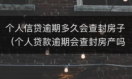 个人信贷逾期多久会查封房子（个人贷款逾期会查封房产吗）