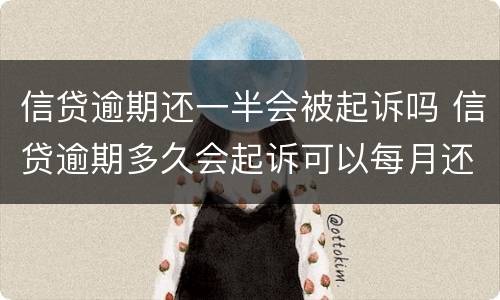 信贷逾期还一半会被起诉吗 信贷逾期多久会起诉可以每月还一点?