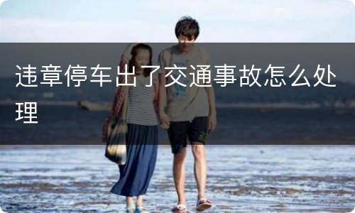 违章停车出了交通事故怎么处理