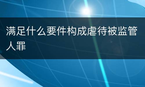 满足什么要件构成虐待被监管人罪