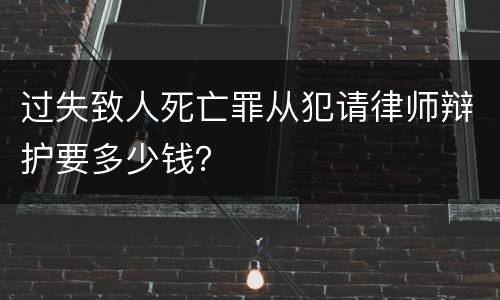 过失致人死亡罪从犯请律师辩护要多少钱？