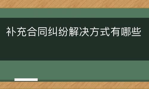 补充合同纠纷解决方式有哪些