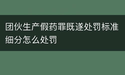 团伙生产假药罪既遂处罚标准细分怎么处罚