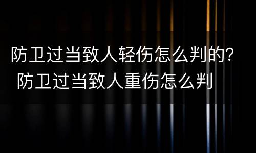 防卫过当致人轻伤怎么判的？ 防卫过当致人重伤怎么判