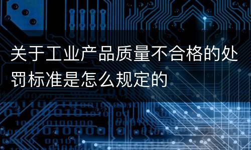 关于工业产品质量不合格的处罚标准是怎么规定的