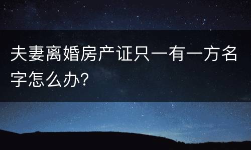 夫妻离婚房产证只一有一方名字怎么办？