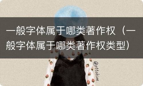 一般字体属于哪类著作权（一般字体属于哪类著作权类型）