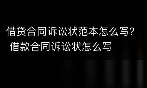 借贷合同诉讼状范本怎么写？ 借款合同诉讼状怎么写