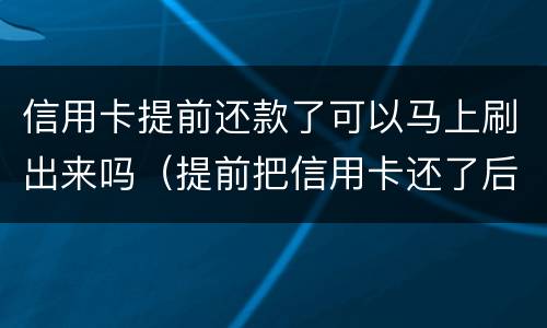 信用卡提前还款了可以马上刷出来吗（提前把信用卡还了后,什么时候可以再刷卡）