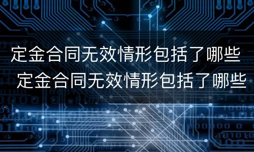 定金合同无效情形包括了哪些 定金合同无效情形包括了哪些内容