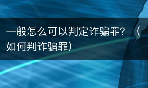 一般怎么可以判定诈骗罪？（如何判诈骗罪）