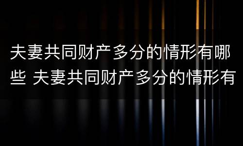 夫妻共同财产多分的情形有哪些 夫妻共同财产多分的情形有哪些图片