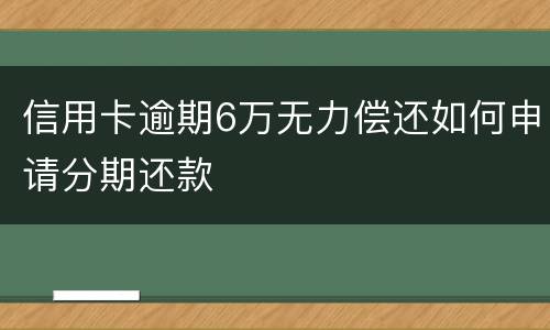 信用卡逾期6万无力偿还如何申请分期还款