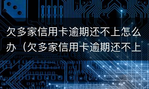 欠多家信用卡逾期还不上怎么办（欠多家信用卡逾期还不上怎么办呢）
