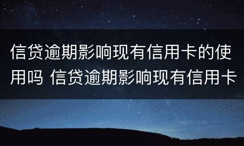 信贷逾期影响现有信用卡的使用吗 信贷逾期影响现有信用卡的使用吗怎么办
