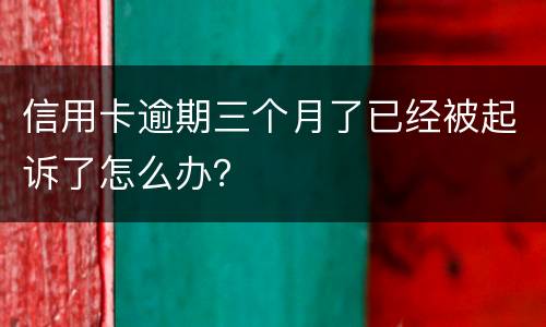信用卡逾期三个月了已经被起诉了怎么办？