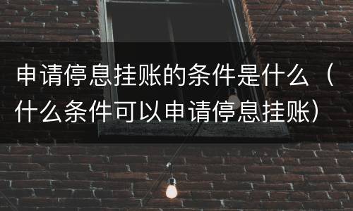 申请停息挂账的条件是什么（什么条件可以申请停息挂账）