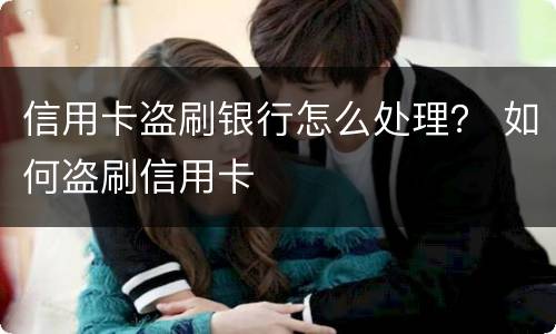 信用卡盗刷银行怎么处理？ 如何盗刷信用卡