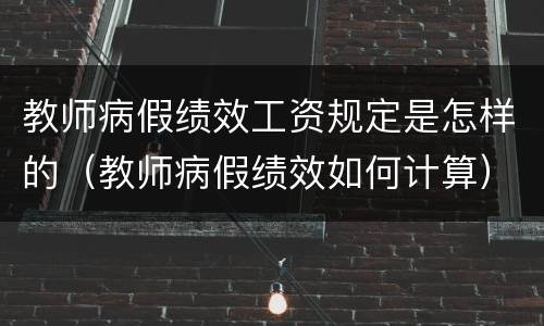 教师病假绩效工资规定是怎样的（教师病假绩效如何计算）