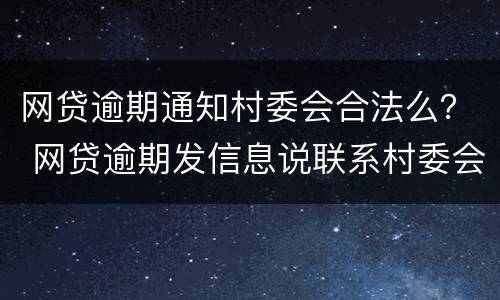 网贷逾期通知村委会合法么？ 网贷逾期发信息说联系村委会是真的吗