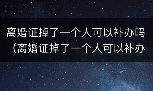 离婚证掉了一个人可以补办吗（离婚证掉了一个人可以补办吗要多少钱）