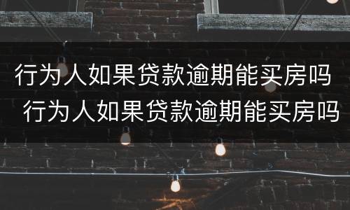 行为人如果贷款逾期能买房吗 行为人如果贷款逾期能买房吗