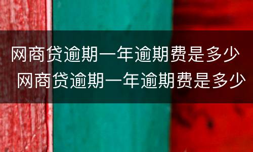 网商贷逾期一年逾期费是多少 网商贷逾期一年逾期费是多少钱
