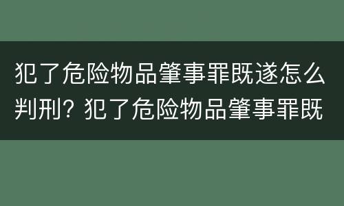 犯了危险物品肇事罪既遂怎么判刑? 犯了危险物品肇事罪既遂怎么判刑呢