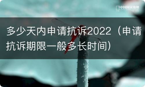 多少天内申请抗诉2022（申请抗诉期限一般多长时间）