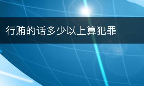 行贿的话多少以上算犯罪