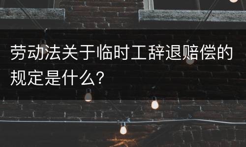 劳动法关于临时工辞退赔偿的规定是什么？