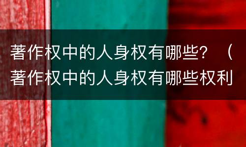 著作权中的人身权有哪些？（著作权中的人身权有哪些权利）