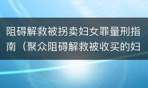 阻碍解救被拐卖妇女罪量刑指南（聚众阻碍解救被收买的妇女儿童罪和妨碍公务罪）