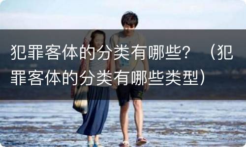 犯罪客体的分类有哪些？（犯罪客体的分类有哪些类型）