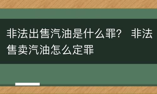 非法出售汽油是什么罪？ 非法售卖汽油怎么定罪