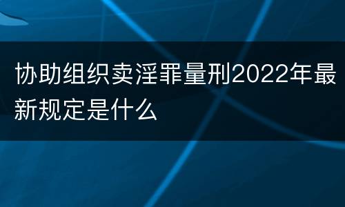 协助组织卖淫罪量刑2022年最新规定是什么